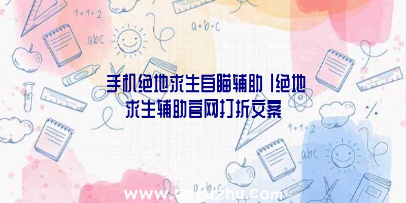 「手机绝地求生自瞄辅助」|绝地求生辅助官网打折文案